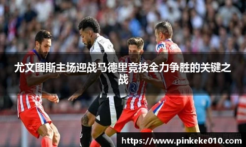 尤文图斯主场迎战马德里竞技全力争胜的关键之战