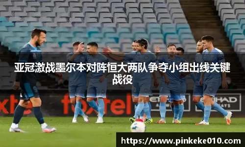 米兰亚冠激战墨尔本对阵恒大两队争夺小组出线关键战役