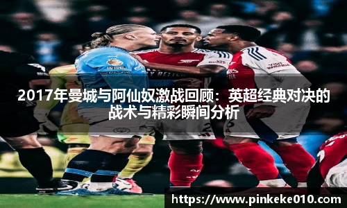 米兰2017年曼城与阿仙奴激战回顾：英超经典对决的战术与精彩瞬间分析