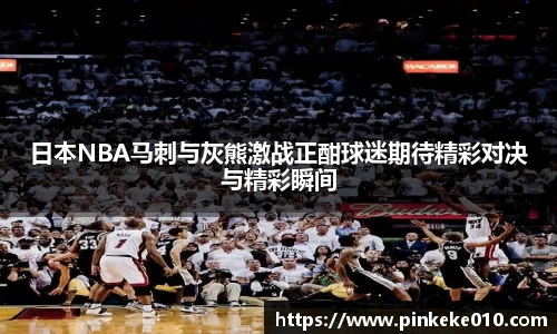 米兰日本NBA马刺与灰熊激战正酣球迷期待精彩对决与精彩瞬间